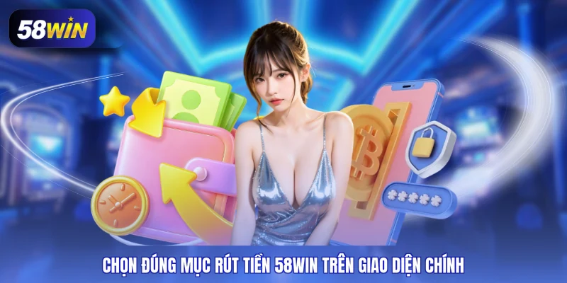 Chọn đúng mục rút tiền 58WIN trên giao diện chính