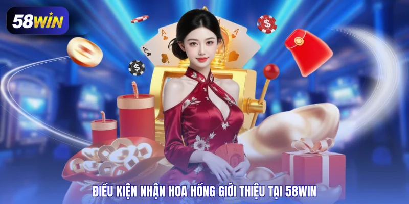 Điều kiện nhận hoa hồng giới thiệu tại 58WIN