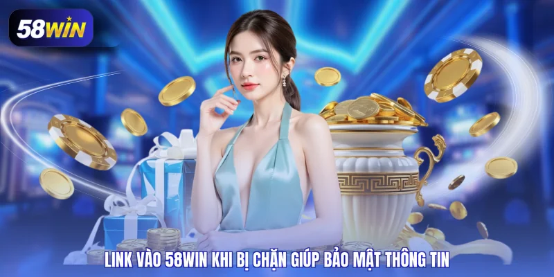 Link vào 58WIN khi bị chặn giúp bảo mật thông tin
