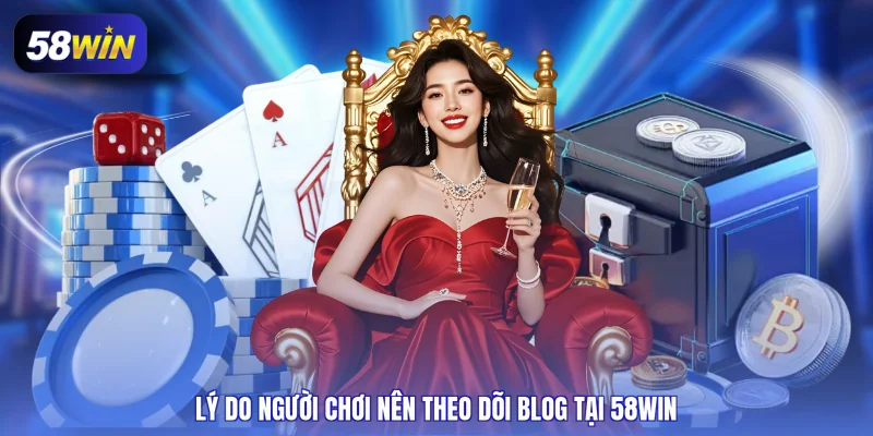 Lý do người chơi nên theo dõi Blog tại 58WIN