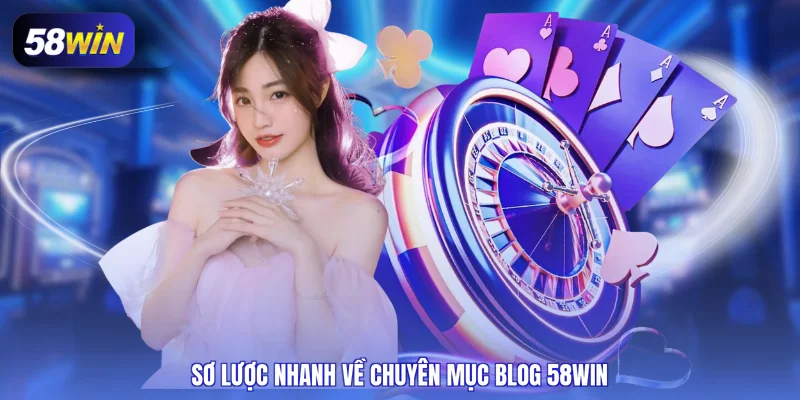 Sơ lược nhanh về chuyên mục Blog 58WIN