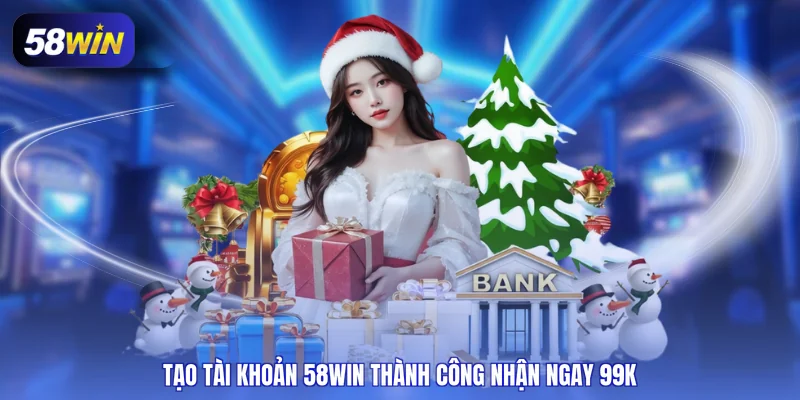 Tạo tài khoản 58WIN thành công nhận ngay 99K