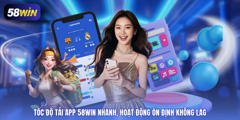 Tốc độ tải app 58WIN nhanh, hoạt động ổn định không lag