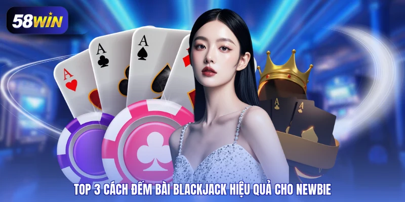 Top 3 cách đếm bài blackjack hiệu quả cho newbie